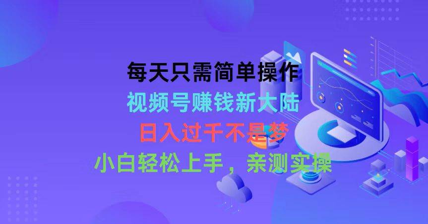 每天只需簡單操作，視頻號賺錢新大陸，日入過千不是夢，小白輕松上手，…