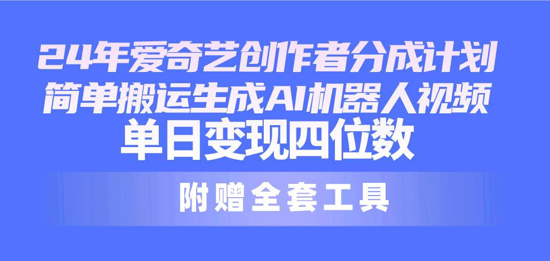 24最新愛奇藝創作者分成計劃，簡單搬運生成AI機器人視頻，單日變現四位數