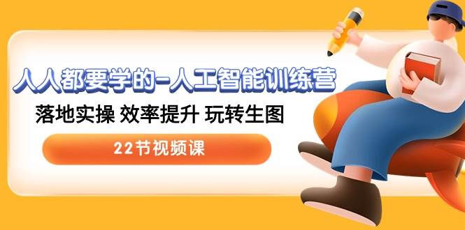 人人都要學(xué)的-人工智能訓(xùn)練營，落地實操 效率提升 玩轉(zhuǎn)生圖 (22節(jié)視頻課)