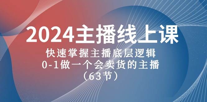 2024主播線上課，快速掌握主播底層邏輯，0-1做一個(gè)會(huì)賣貨的主播（63節(jié)課）