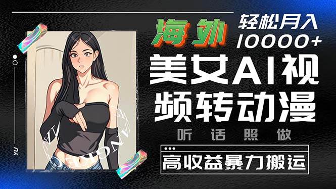 海外美女AI視頻轉(zhuǎn)動(dòng)漫，高收益暴力搬運(yùn)，聽(tīng)話照做，輕松月入10000+