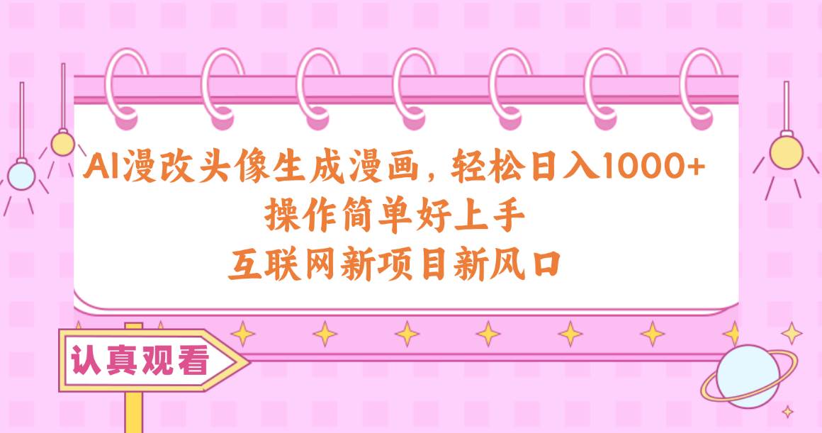AI漫改頭像生成漫畫，輕松日入1000+，操作簡單好上手，互聯(lián)網(wǎng)新項目新風(fēng)口