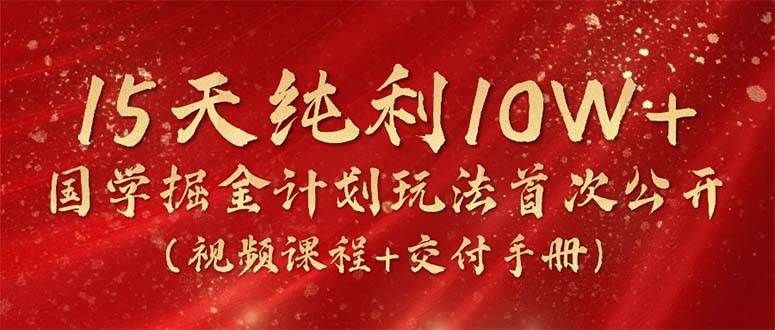15天純利10W+，國(guó)學(xué)掘金計(jì)劃2024玩法全網(wǎng)首次公開（視頻課程+交付手冊(cè)）