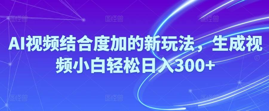 Ai視頻結(jié)合度加的新玩法,生成視頻小白輕松日入300+