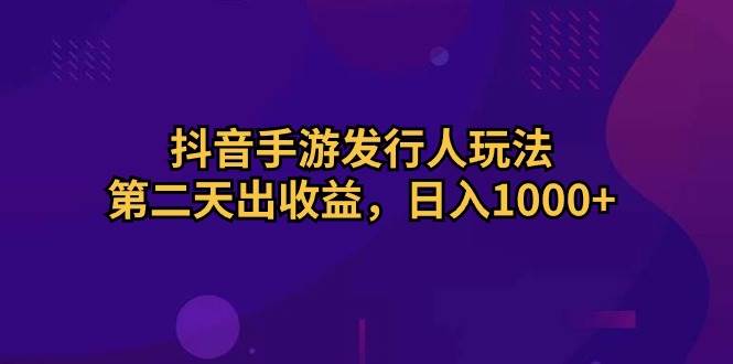 抖音手游發(fā)行人玩法，第二天出收益，日入1000+