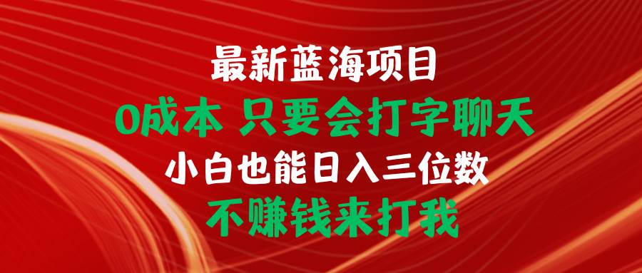 最新藍海項目 0成本 只要會打字聊天 小白也能日入三位數 不賺錢來打我