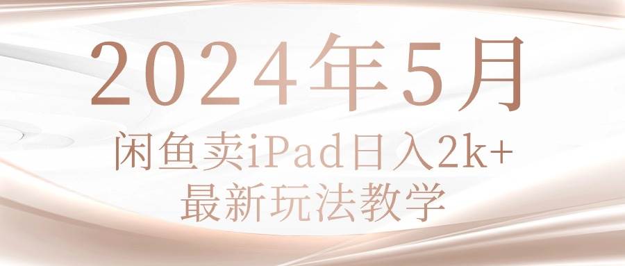 2024年5月閑魚賣ipad日入2k，最新玩法教學