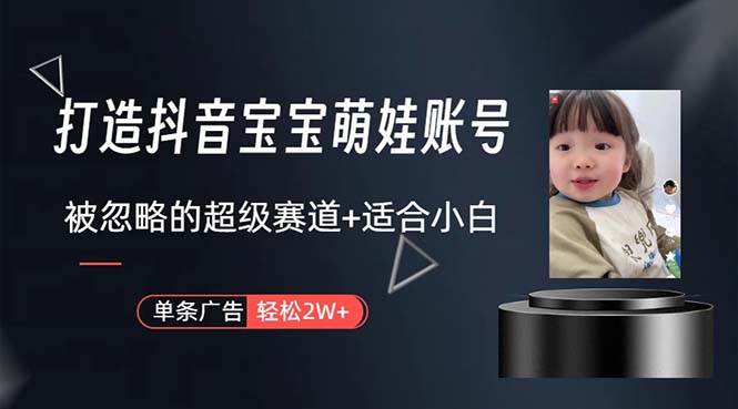 打造抖音寶寶賬號，一條廣告2W，大部分人忽略的超級賽道，小白簡單入手