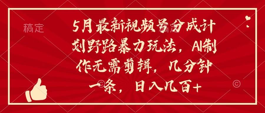 5月最新視頻號分成計劃野路暴力玩法，ai制作，無需剪輯。幾分鐘一條，…
