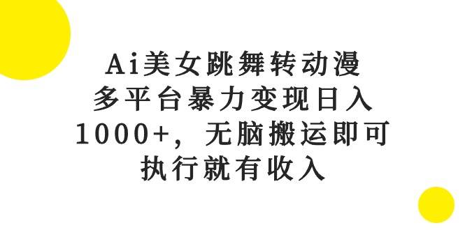 Ai美女跳舞轉動漫，多平臺暴力變現日入1000+，無腦搬運即可，執行就有收入