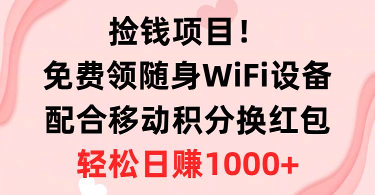 撿錢(qián)項(xiàng)目！免費(fèi)領(lǐng)隨身WiFi設(shè)備+移動(dòng)積分換紅包，有手就行，輕松日賺1000+