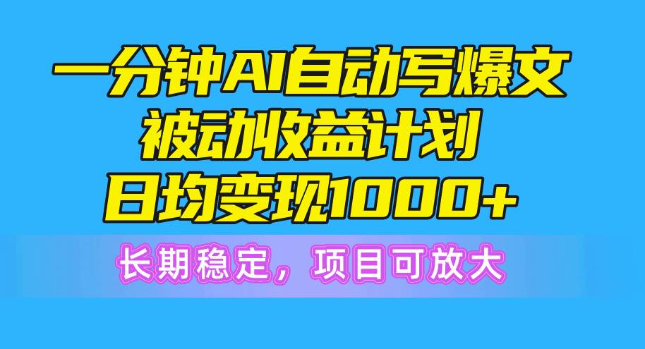 一分鐘AI爆文被動收益計劃，日均變現1000+，長期穩定，項目可放大