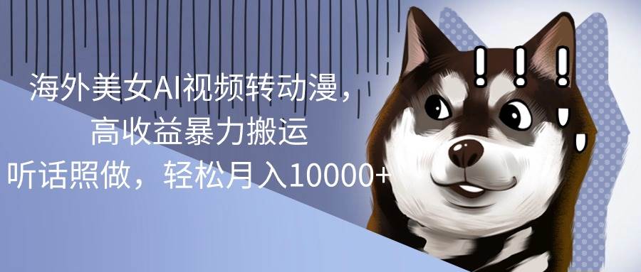 海外美女AI視頻轉(zhuǎn)動(dòng)漫，高收益暴力搬運(yùn)，聽話照做，輕松月入10000+