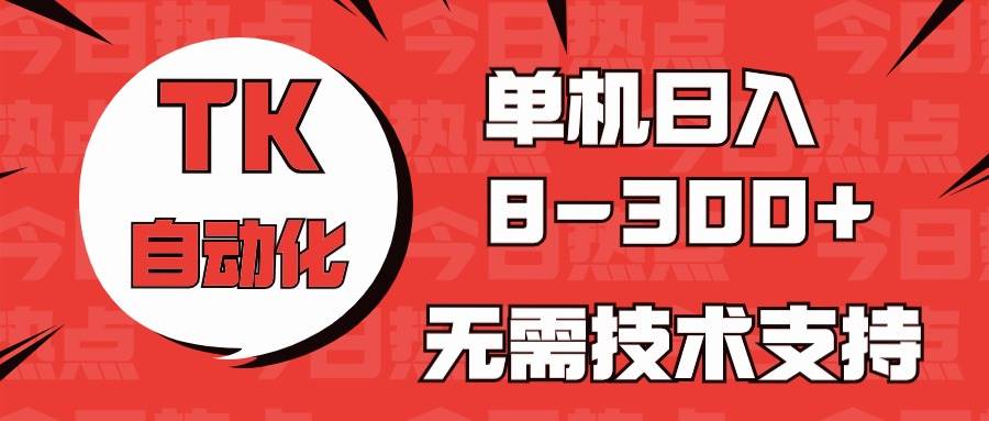海外手機版TK自動化，單機收益8~300+，無需技術支持，新手小白均可操作