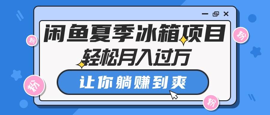 閑魚夏季冰箱項目，輕松月入過萬，讓你躺賺到爽