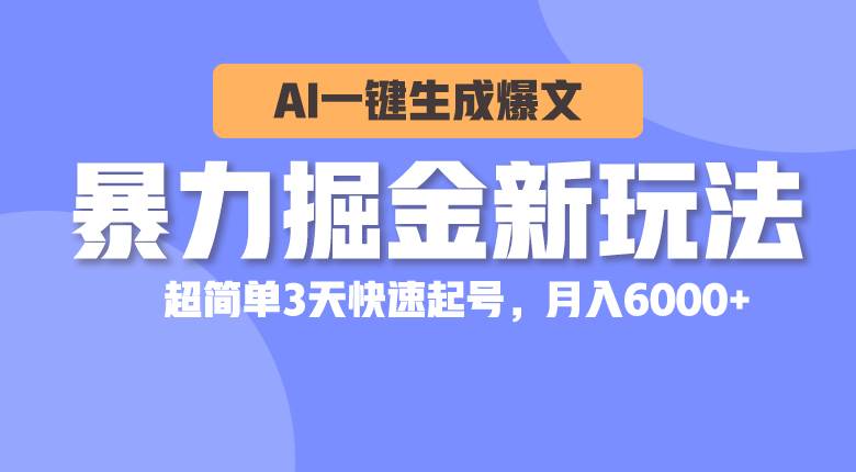 暴力掘金新玩法，AI一鍵生成爆文，超簡單3天快速起號，月入6000+