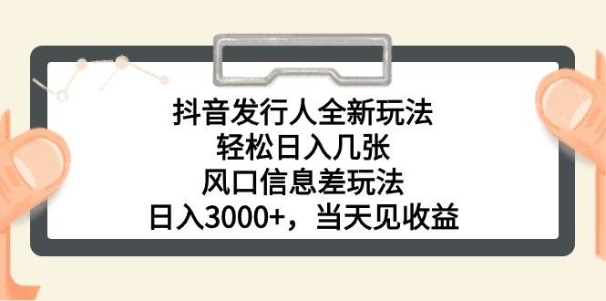 抖音發行人全新玩法，輕松日入幾張，風口信息差玩法，日入3000+，當天…