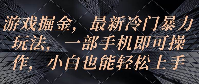 游戲掘金，最新冷門暴力玩法，一部手機即可操作，小白也能輕松上手