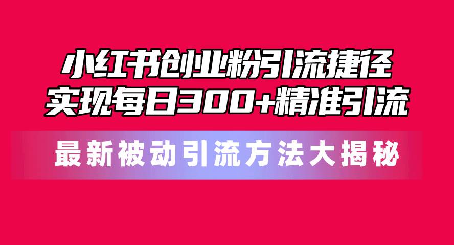 小紅書(shū)創(chuàng)業(yè)粉引流捷徑！最新被動(dòng)引流方法大揭秘，實(shí)現(xiàn)每日300+精準(zhǔn)引流