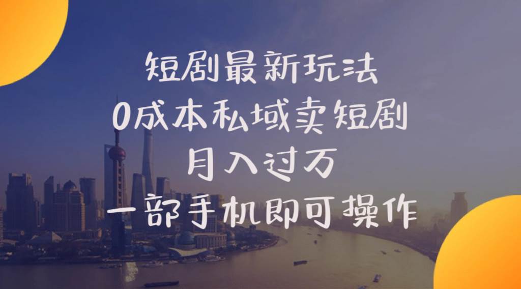 短劇最新玩法    0成本私域賣短劇     月入過萬     一部手機(jī)即可操作