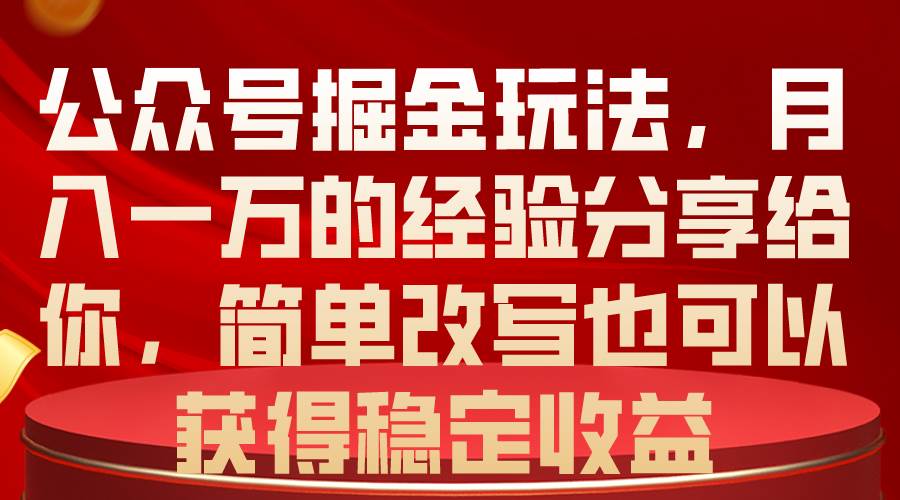 公眾號掘金玩法，月入一萬的經驗分享給你，簡單改寫也可以獲得穩定收益
