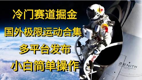 冷門賽道掘金，國外極限運動視頻合集，多平臺發布，小白簡單操作