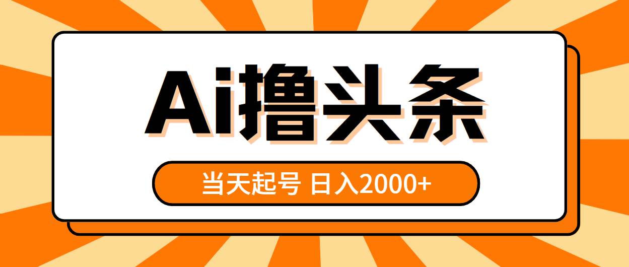 AI擼頭條，當天起號，第二天見收益，日入2000+