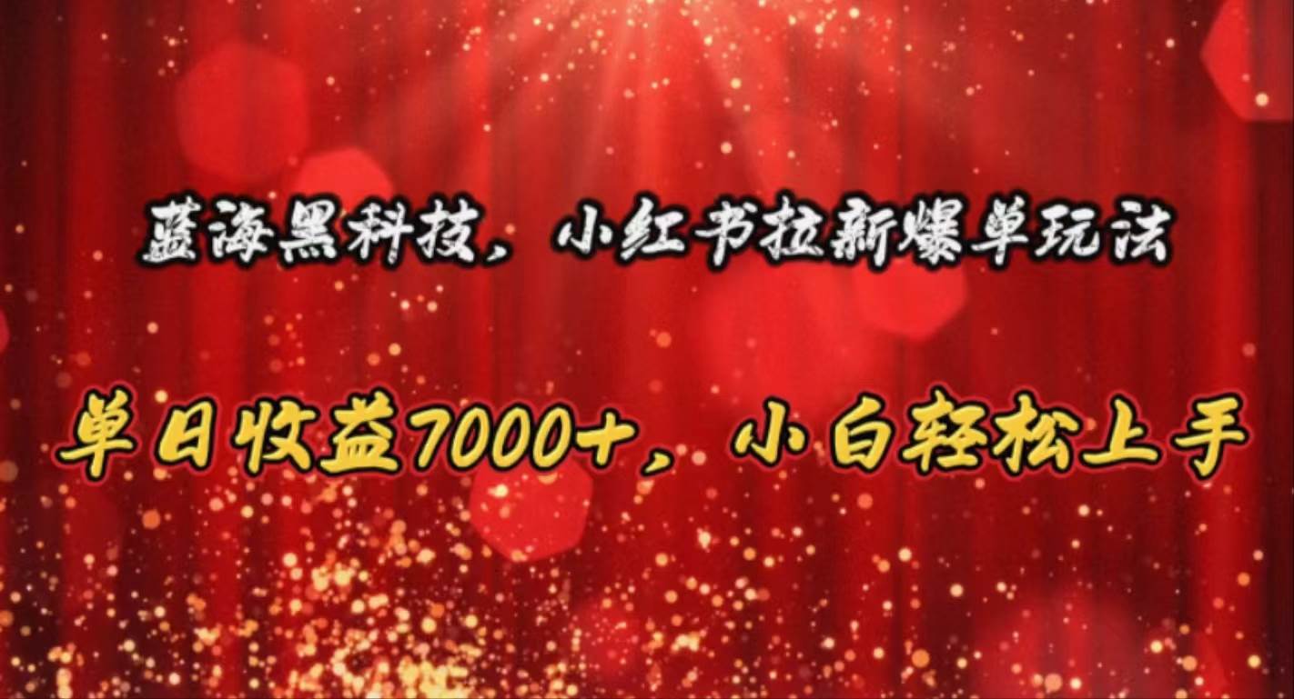 藍(lán)海黑科技，小紅書拉新爆單玩法，單日收益7000+，小白輕松上手