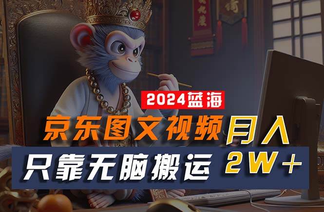 2024最新藍(lán)海項目，只靠無腦搬運，不需要剪輯，有手就會，京東圖文視頻…
