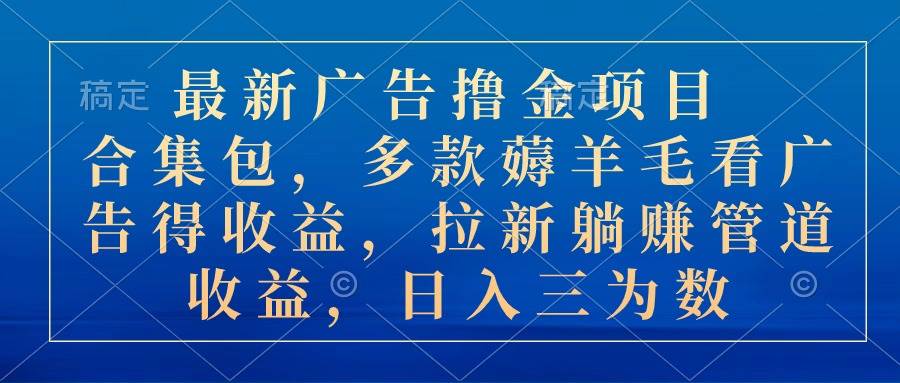 最新廣告擼金項目合集包，多款薅羊毛看廣告收益 拉新管道收益，日入三為數