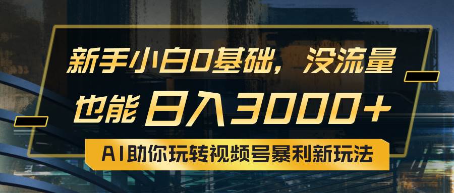 小白0基礎(chǔ)，沒(méi)流量也能日入3000+：AI助你玩轉(zhuǎn)視頻號(hào)暴利新玩法