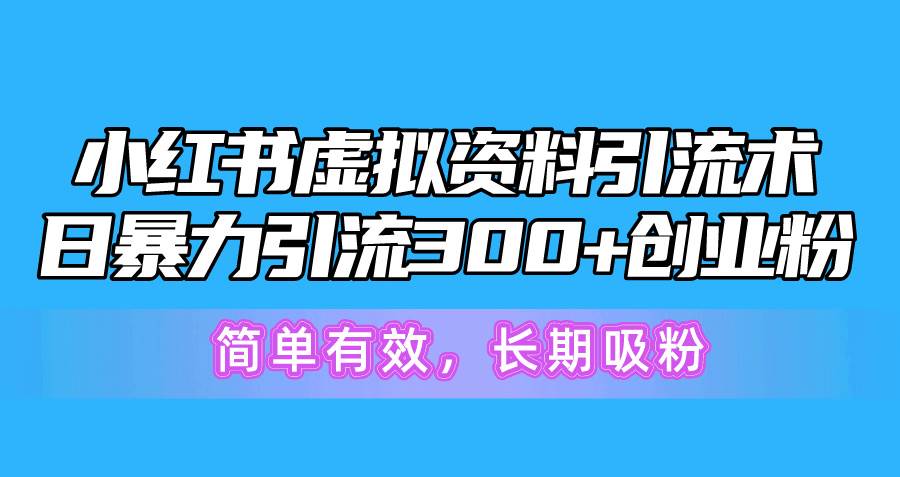 小紅書虛擬資料引流術(shù)，日暴力引流300+創(chuàng)業(yè)粉，簡單有效，長期吸粉
