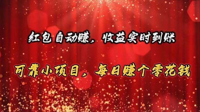 紅包自動賺，收益實時到賬 可靠小項目，每日賺個零花錢