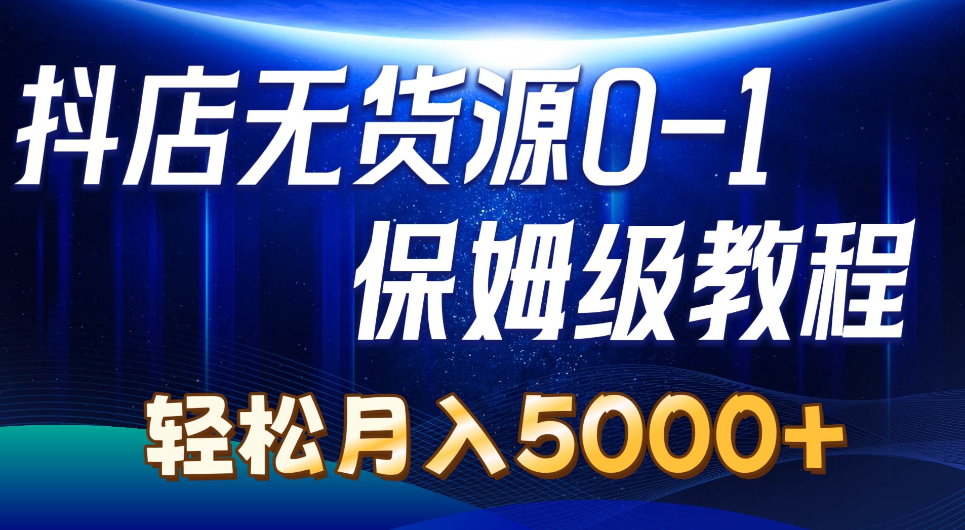 抖店無貨源0到1詳細(xì)實(shí)操教程：輕松月入5000+（7節(jié)）