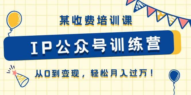 某收費培訓課《IP公眾號訓練營》從0到變現，輕松月入過萬！