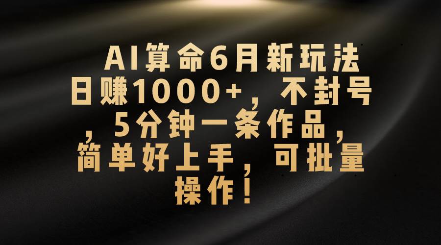 AI算命6月新玩法，日賺1000+，不封號，5分鐘一條作品，簡單好上手，可…