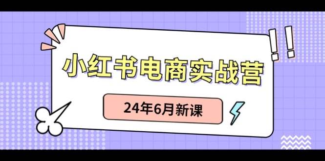 小紅書電商實戰營：小紅書筆記帶貨和無人直播，24年6月新課
