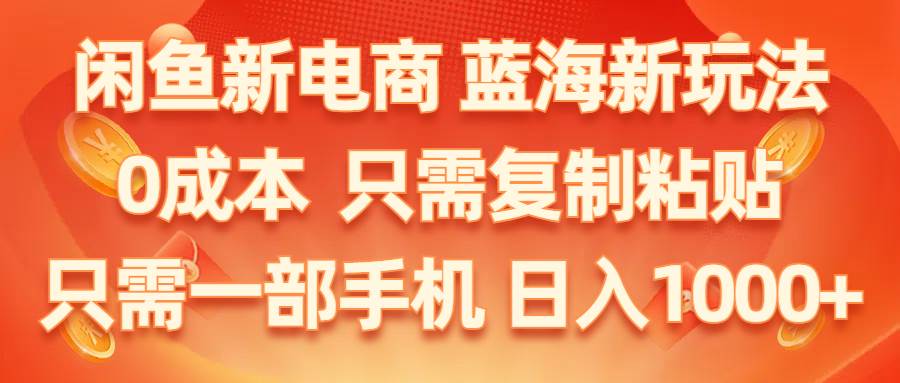 閑魚新電商,藍海新玩法,0成本,只需復制粘貼,小白輕松上手,只需一部手機…