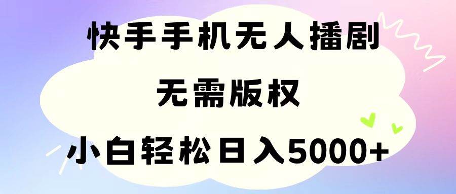 手機快手無人播劇，無需硬改，輕松解決版權問題，小白輕松日入5000+