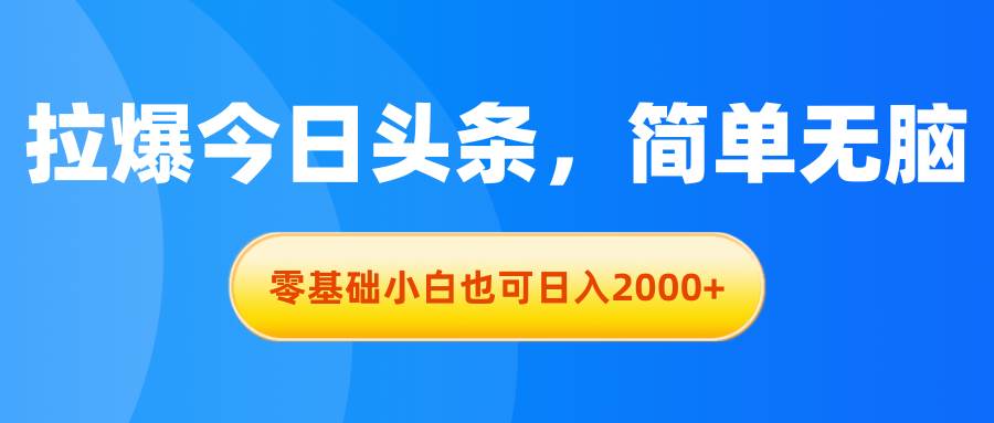 拉爆今日頭條，簡單無腦，零基礎(chǔ)小白也可日入2000+