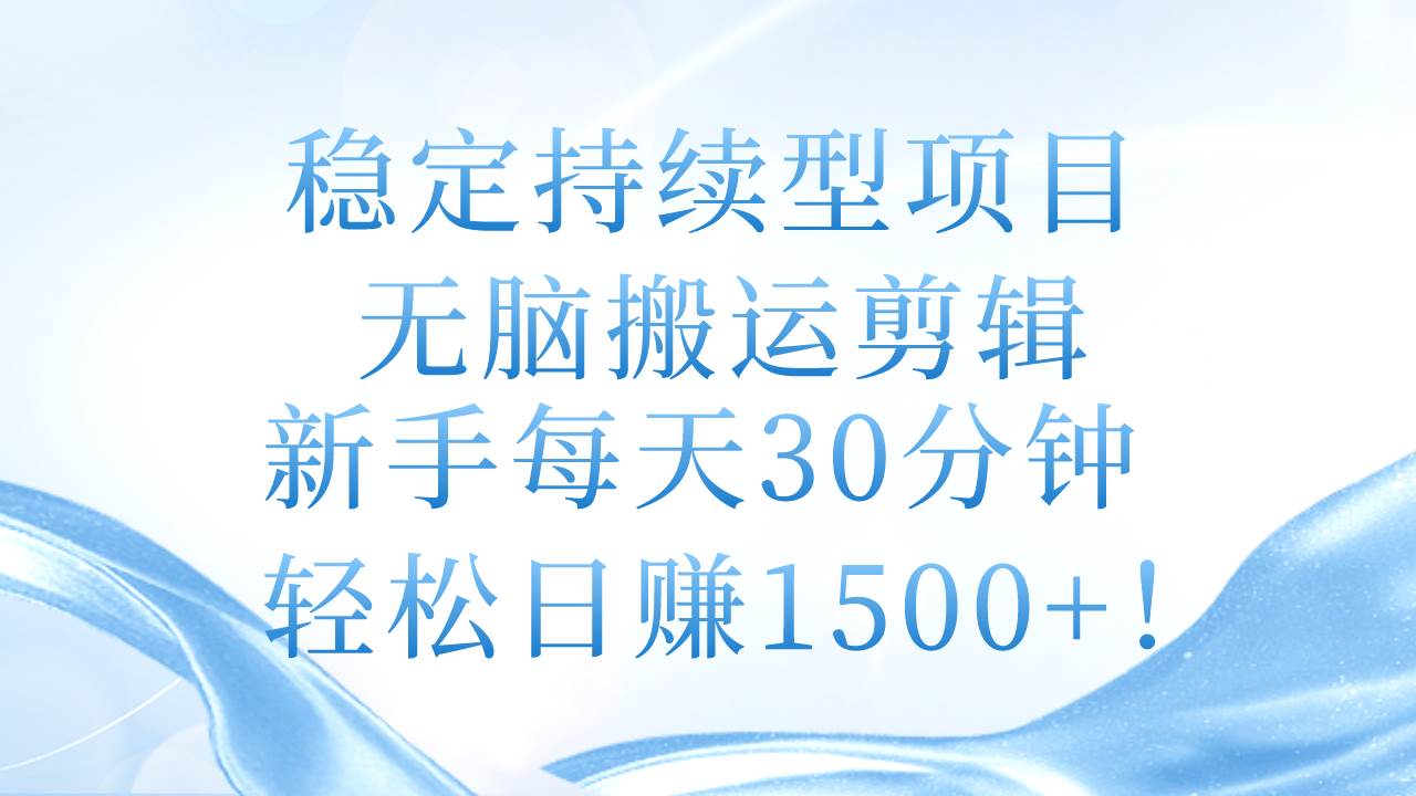 穩(wěn)定持續(xù)型項目，無腦搬運剪輯，新手每天30分鐘，輕松日賺1500+！