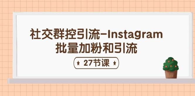 社交群控引流-Instagram批量加粉和引流（27節(jié)課）