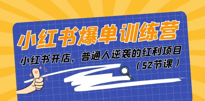 小紅書爆單訓練營，小紅書開店，普通人逆襲的紅利項目（52節(jié)課）