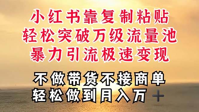 深層揭秘小紅書，靠復制粘貼，一周突破萬級流量池，無腦搬運，暴力引流…