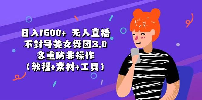 日入1600+ 無(wú)人直播不封號(hào)美女舞團(tuán)3.0 多重防非操作（教程+素材+工具）