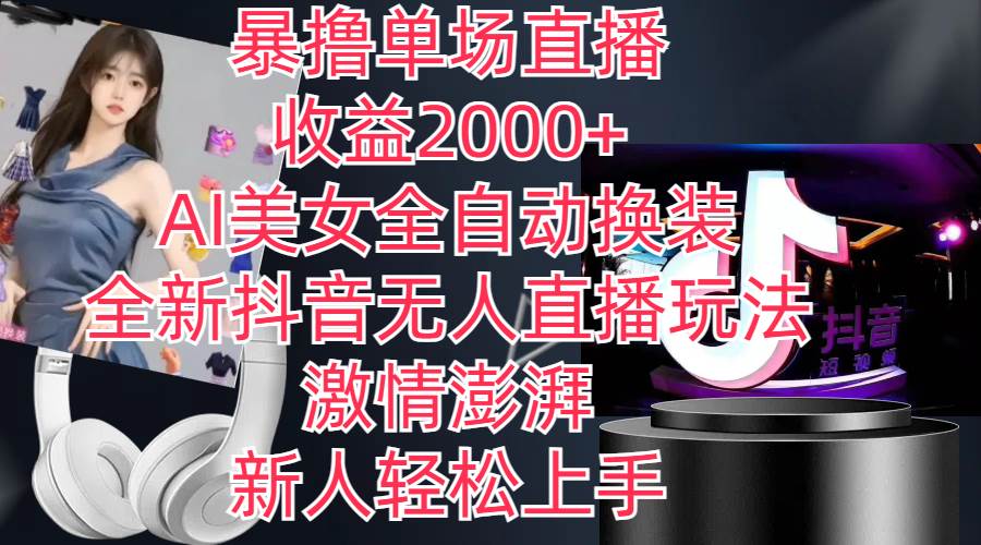 全新抖音玩法，無人直播，AI美女全自動換裝，激情澎湃，新人輕松上手，…
