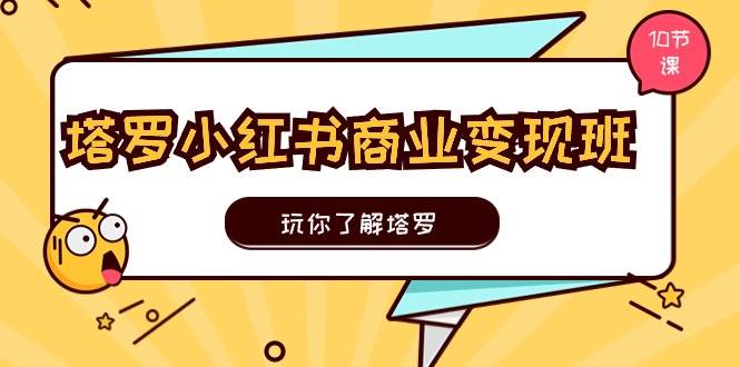 塔羅小紅書商業變現實操班，玩你了解塔羅，玩轉小紅書塔羅變現（10節課）