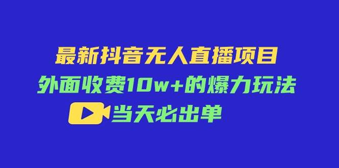 最新抖音無人直播項目，外面收費10w+的爆力玩法，當天必出單