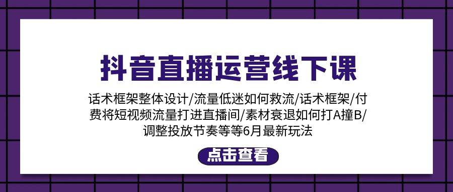抖音直播運(yùn)營(yíng)線下課：話術(shù)框架/付費(fèi)流量直播間/素材A撞B/等6月新玩法