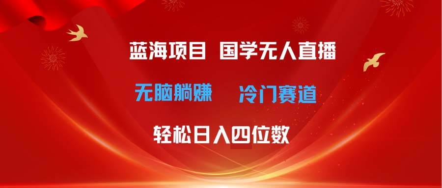 超級藍海項目 國學無人直播日入四位數(shù) 無腦躺賺冷門賽道 最新玩法